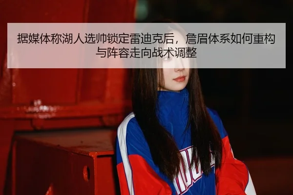 据媒体称湖人选帅锁定雷迪克后，詹眉体系如何重构与阵容走向战术调整