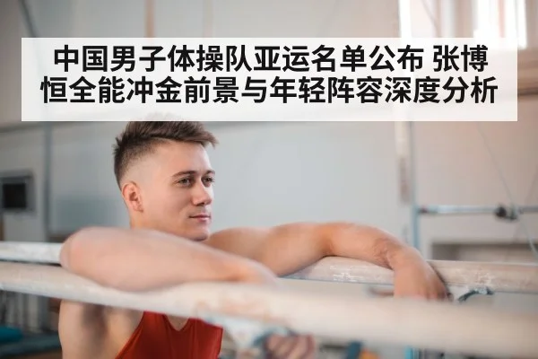 中国男子体操队亚运名单公布 张博恒全能冲金前景与年轻阵容深度分析
