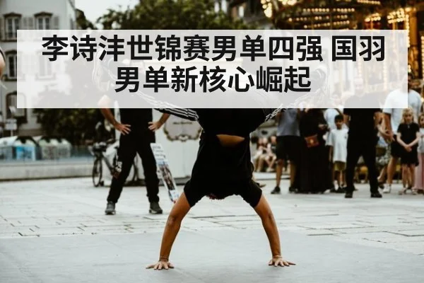 李诗沣世锦赛男单四强 国羽男单新核心崛起