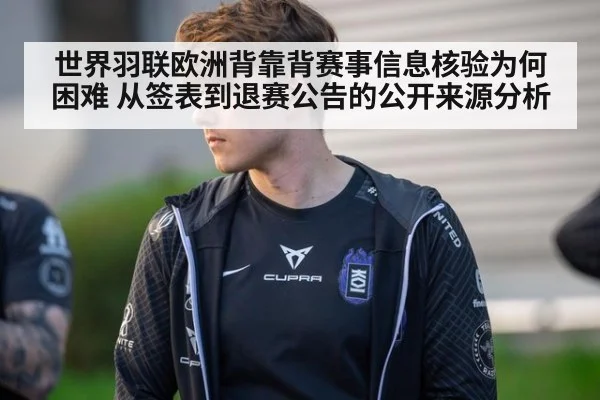 世界羽联欧洲背靠背赛事信息核验为何困难 从签表到退赛公告的公开来源分析